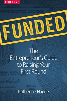 Funded: The Entrepreneur'S Guide To Raising Your First Round