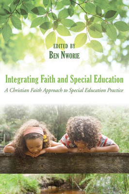 Integrating Faith And Special Education: A Christian Faith Approach To Special Education Practice