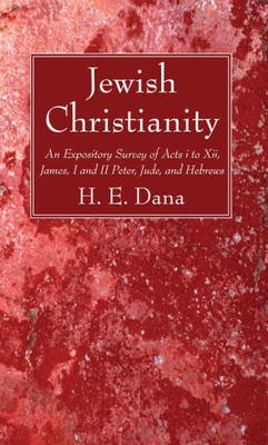 Jewish Christianity: An Expository Survey Of Acts I To Xii, James, I And Ii Peter, Jude, And Hebrews