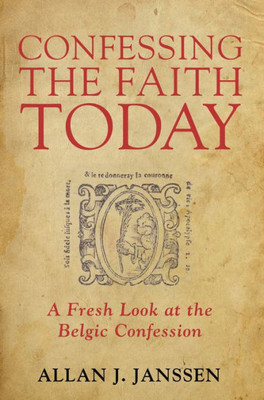 Confessing The Faith Today: A Fresh Look At The Belgic Confession