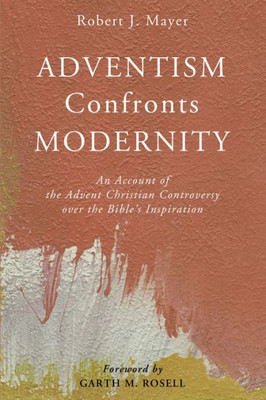 Adventism Confronts Modernity: An Account Of The Advent Christian Controversy Over The Bible'S Inspiration