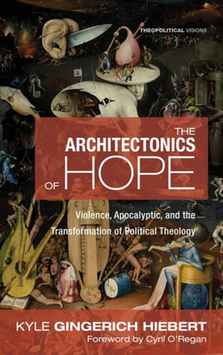 The Architectonics Of Hope: Violence, Apocalyptic, And The Transformation Of Political Theology (Theopolitical Visions)