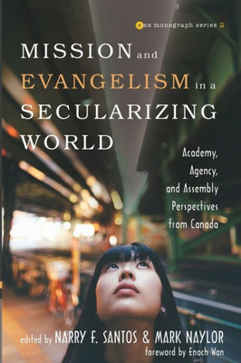 Mission And Evangelism In A Secularizing World: Academy, Agency, And Assembly Perspectives From Canada (Evangelical Missiological Society Monograph)