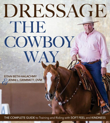 Dressage The Cowboy Way: The Complete Guide To Training And Riding With Soft Feel And Kindness