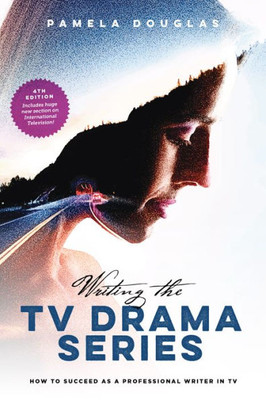 Writing The Tv Drama Series: How To Succeed As A Professional Writer In Tv