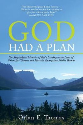 God Had A Plan: The Biographical Memoirs Of GodS Leading In The Lives Of Orlan Earl Thomas And Marcella Evangeline Frisbie Thomas