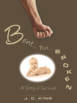 Bent . . . Not . . . Broken: A Story Of Survival