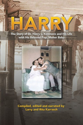 Harry: The Story Of Dr. Harry L. Kenmore And His Life With His Beloved Pop, Meher Baba