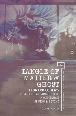 Tangle Of Matter & Ghost: Leonard CohenS Post-Secular Songbook Of Mysticism(S) Jewish & Beyond (New Perspectives In Post-Rabbinic Judaism)