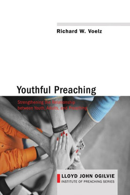 Youthful Preaching: Strengthening The Relationship Between Youth, Adults, And Preaching (Lloyd John Ogilvie Institute Of Preaching)