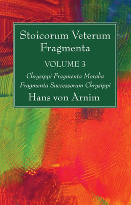 Stoicorum Veterum Fragmenta Volume 3: Chrysippi Fragmenta Moralia Fragmenta Successorum Chrysippi (Latin Edition)