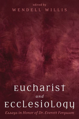 Eucharist And Ecclesiology: Essays In Honor Of Dr. Everett Ferguson