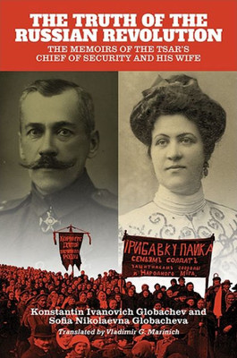 Truth Of The Russian Revolution, The: The Memoirs Of The Tsar'S Chief Of Security And His Wife