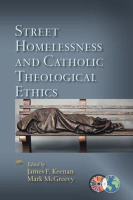 Street Homelessness And Catholic Theological Ethics (Catholic Theological Ethics In The World Church)