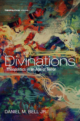 Divinations: Theopolitics In An Age Of Terror (Theopolitical Visions)