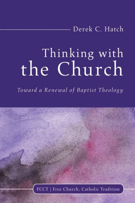 Thinking With The Church: Toward A Renewal Of Baptist Theology (Free Church, Catholic Tradition)