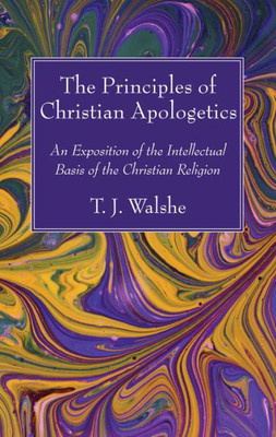 The Principles Of Christian Apologetics: An Exposition Of The Intellectual Basis Of The Christian Religion