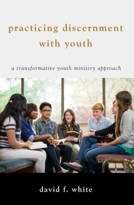 Practicing Discernment With Youth: A Transformative Youth Ministry Approach