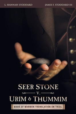 Seer Stone V. Urim And Thummim: Book Of Mormon Translation On Trial