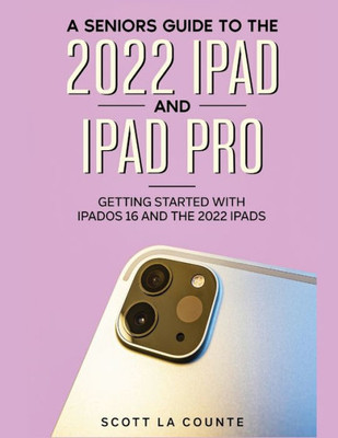 A Senior'S Guide To The 2022 Ipad And Ipad Pro: Getting Started With Ipados 16 And The 2022 Ipads