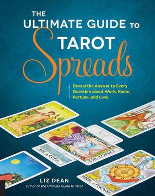 The Ultimate Guide To Tarot Spreads: Reveal The Answer To Every Question About Work, Home, Fortune, And Love (Volume 2) (The Ultimate Guide To..., 2)