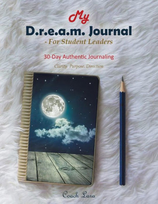 My D.R.E.A.M. Journal-For Student Leaders: 30 Day Authentic Journaling-Clarity. Purpose. Direction