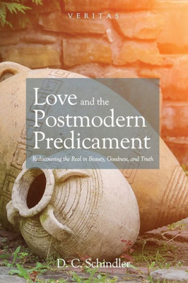 Love And The Postmodern Predicament: Rediscovering The Real In Beauty, Goodness, And Truth (Veritas)