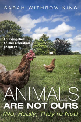 Animals Are Not Ours (No, Really, They'Re Not): An Evangelical Animal Liberation Theology