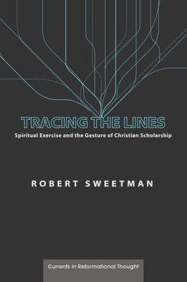 Tracing The Lines: Spiritual Exercise And The Gesture Of Christian Scholarship (Currents In Reformational Thought)