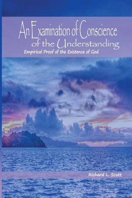 An Examination Of Conscience Of The Understanding: Empirical Proof Of The Existence Of God