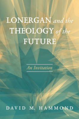 Lonergan And The Theology Of The Future: An Invitation