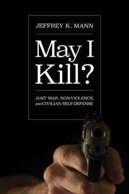 May I Kill?: Just War, Non-Violence, And Civilian Self-Defense