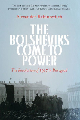 The Bolsheviks Come To Power: The Revolution Of 1917 In Petrograd