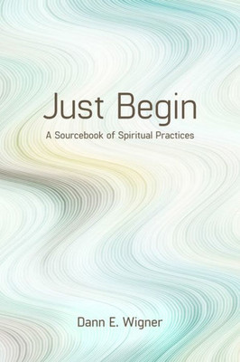 Just Begin: A Sourcebook Of Spiritual Practices