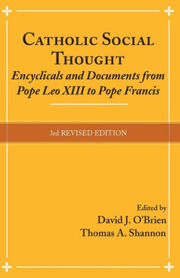 Catholic Social Thought: Encyclicals And Documents From Pope Leo Xiii To Pope Francis