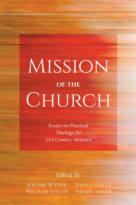 Mission Of The Church: Essays On Practical Theology For 21St Century Ministry