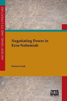 Negotiating Power In Ezra-Nehemiah (Ancient Israel And Its Literature)