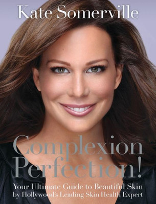 Complexion Perfection!: Your Ultimate Guide To Beautiful Skin By HollywoodS Leading Skin Health Expert