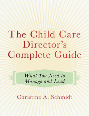 The Child Care Director'S Complete Guide: What You Need To Manage And Lead