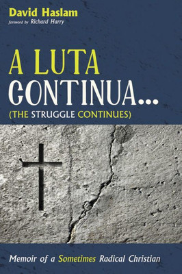 A Luta Continua . . . (The Struggle Continues): Memoir Of A Sometimes Radical Christian