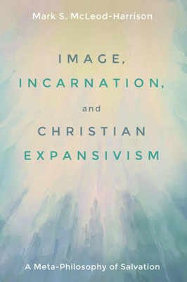 Image, Incarnation, And Christian Expansivism: A Meta-Philosophy Of Salvation