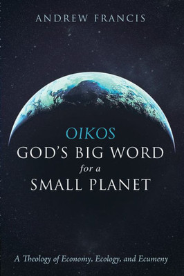 Oikos: God'S Big Word For A Small Planet: A Theology Of Economy, Ecology, And Ecumeny