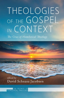 Theologies Of The Gospel In Context: The Crux Of Homiletical Theology (Promise Of Homiletical Theology)