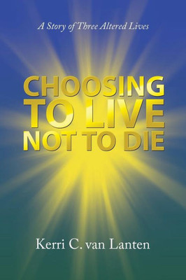 Choosing To Live Not To Die: A Story Of Three Altered Lives