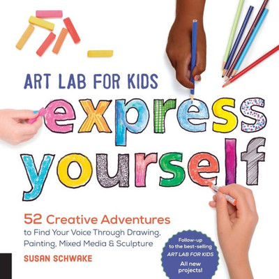 Art Lab For Kids: Express Yourself: 52 Creative Adventures To Find Your Voice Through Drawing, Painting, Mixed Media, And Sculpture (Volume 19) (Lab For Kids, 19)