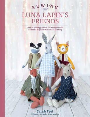 Sewing Luna Lapin'S Friends: Over 20 Sewing Patterns For Heirloom Dolls And Their Exquisite Handmade Clothing (Luna Lapin, 2)