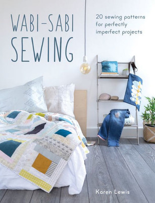 Wabi-Sabi Sewing: 20 Sewing Patterns For Perfectly Imperfect Projects