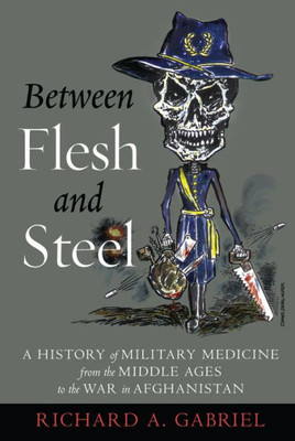 Between Flesh And Steel: A History Of Military Medicine From The Middle Ages To The War In Afghanistan