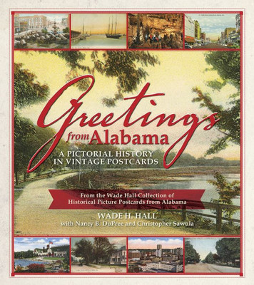 Greetings From Alabama: A Pictorial History In Vintage Postcards From The Wade Hall Collection Of Historical Picture Postcards From Alabama