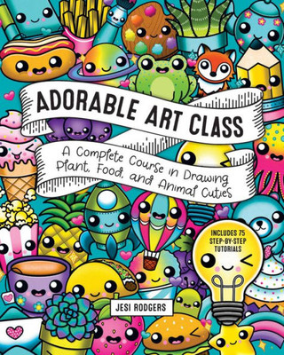 Adorable Art Class: A Complete Course In Drawing Plant, Food, And Animal Cuties - Includes 75 Step-By-Step Tutorials (Cute And Cuddly Art, 6)